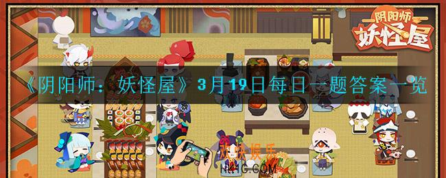 阴阳师妖怪屋3月19日每日一题答案是什么_3月19日每日宝箱答案一览