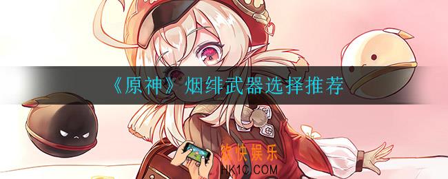 原神烟绯武器用什么比较好_烟绯武器选择推荐