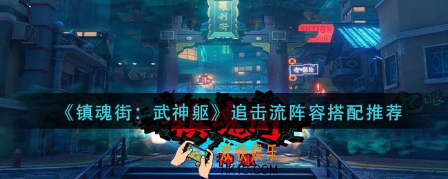 镇魂街武神躯追击流阵容怎么搭配_追击流阵容搭配推荐