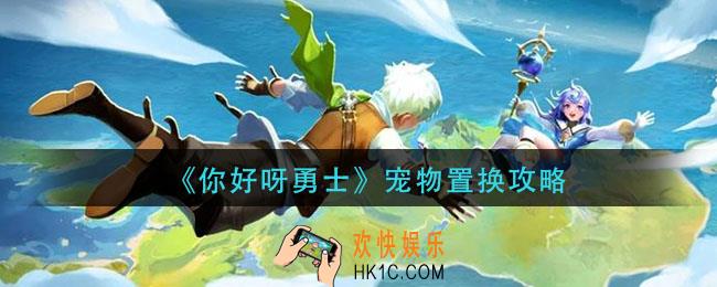 你好呀勇士宠物怎么置换_宠物置换攻略