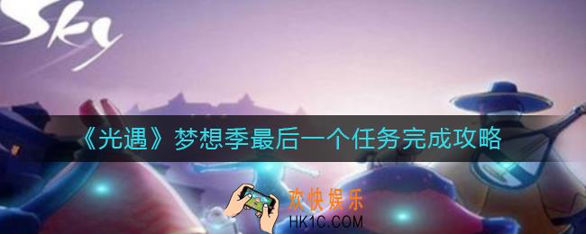 光遇梦想季最后一个任务怎么做_梦想季最后一个任务完成攻略