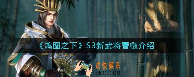 鸿图之下曹叡怎么样_鸿图之下S3新武将曹叡介绍
