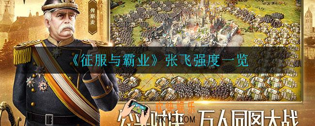征服与霸业张飞怎么样_张飞强度一览