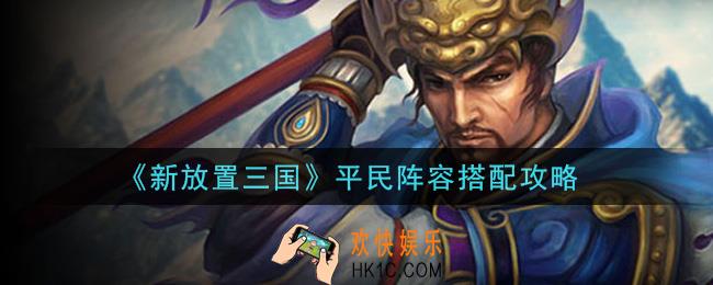 新放置三国平民阵容怎么搭配_平民阵容搭配攻略