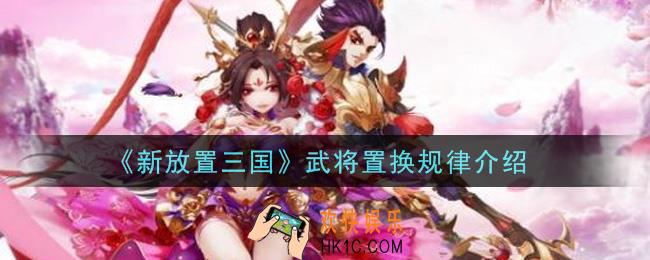 新放置三国武将置换规律是什么_武将置换规律介绍
