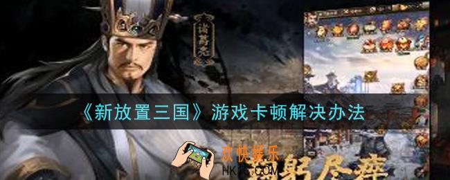 新放置三国游戏卡顿怎么办_游戏卡顿解决办法