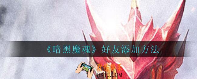 暗黑魔魂怎么添加好友_暗黑魔魂手游好友添加方法