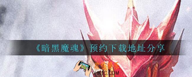暗黑魔魂下载地址在哪里_暗黑魔魂手游预约下载地址分享