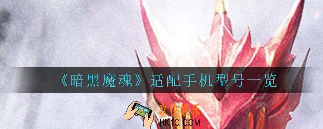 暗黑魔魂适配手机型号一览_暗黑魔魂手游什么手机可以玩
