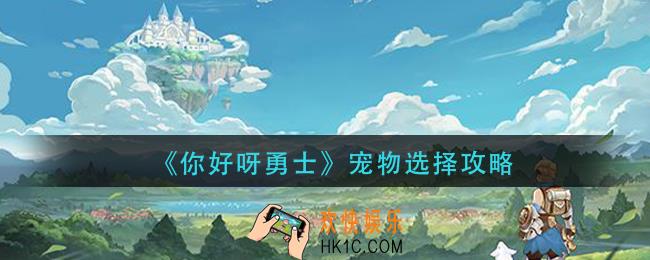 你好呀勇士怎么选择_宠物选择攻略
