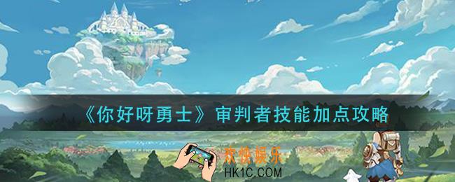 你好呀勇士审判者技能怎么加_审判者技能加点攻略