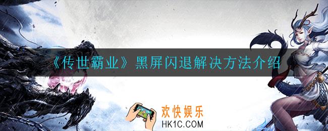 传世霸业黑屏闪退怎么办_黑屏闪退解决方法介绍