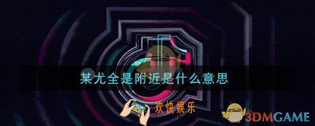 某尤全是附近是什么意思_某尤全是附近意思及出处介绍
