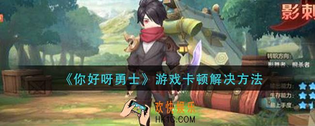 你好呀勇士游戏卡顿怎么办_游戏卡顿解决方法