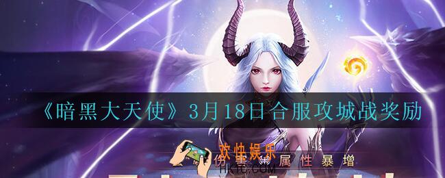 暗黑大天使合服攻城战奖励是什么_暗黑大天使手游3月18日合服攻城战奖励一览
