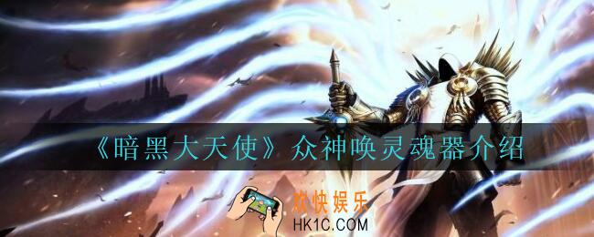 暗黑大天使众神唤灵魂器怎么样_暗黑大天使手游众神唤灵魂器介绍