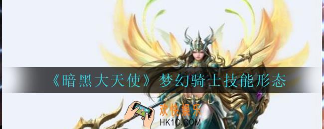 暗黑大天使梦幻骑士怎么样_暗黑大天使手游梦幻骑士技能形态介绍