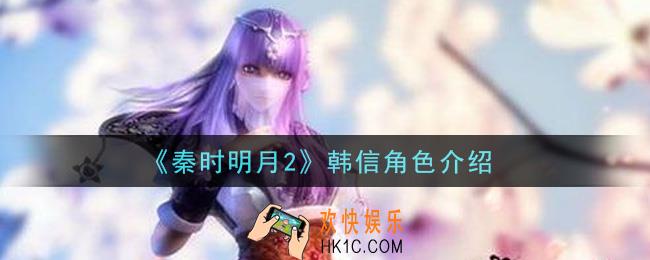 秦时明月2手游韩信怎么样_韩信角色介绍