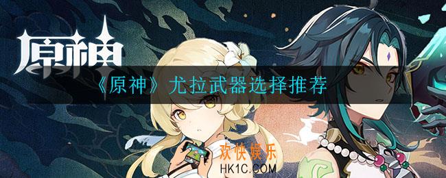 原神尤拉用什么武器比较好_尤拉武器选择推荐