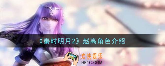 秦时明月2手游赵高怎么样_赵高角色介绍