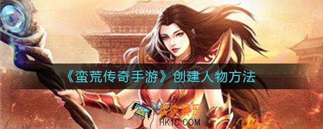 蛮荒传奇手游如何创建人物_创建人物方法