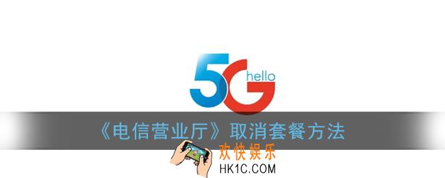 电信营业厅怎么取消套餐_电信营业厅app取消套餐方法