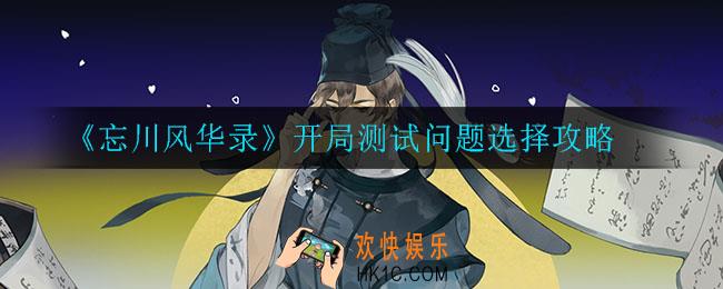 忘川风华录开局测试问题怎么选_开局测试问题选择攻略