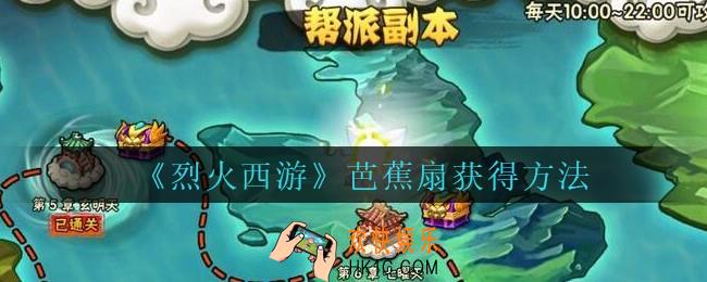 烈火西游手游芭蕉扇怎么获得_烈火西游芭蕉扇获得方法