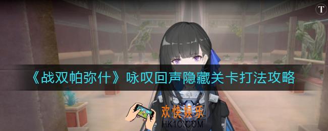 战双帕弥什咏叹回声隐藏关卡怎么打_咏叹回声隐藏关卡打法攻略