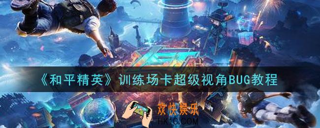 和平精英训练场怎么卡超级视角_训练场卡超级视角BUG教程