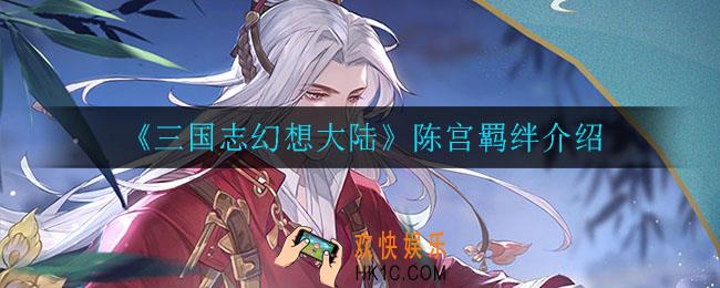 三国志幻想大陆陈宫列阵羁绊有哪些_陈宫羁绊介绍