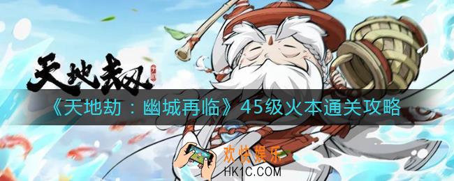 天地劫幽城再临45级火本怎么过_45级火本通关攻略