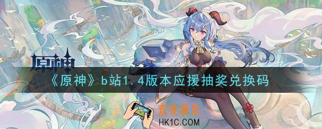 原神b站1.4版本应援抽奖兑换码在哪领_bilibili1.4版本应援抽奖兑换码是什么2021