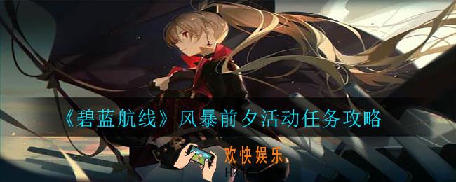 碧蓝航线风暴前夕活动任务怎么做_风暴前夕活动任务攻略