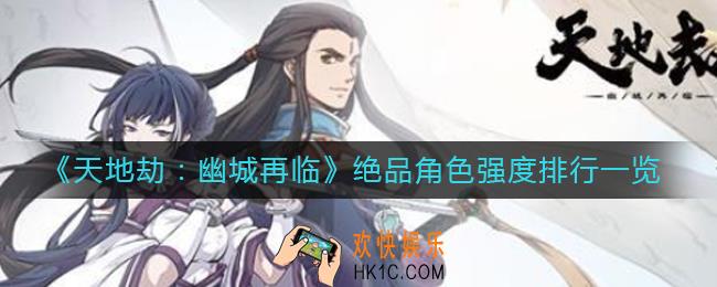 天地劫幽城再临绝品角色强度怎么样_绝品角色强度排行一览