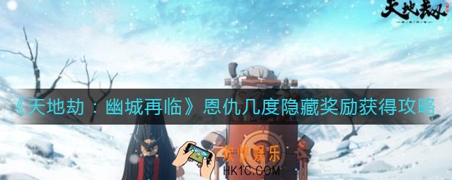 天地劫幽城再临恩仇几度隐藏奖励怎么获得_恩仇几度隐藏奖励获得攻略