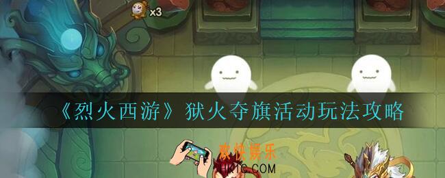 烈火西游手游狱火夺旗怎么玩_烈火西游狱火夺旗活动玩法攻略