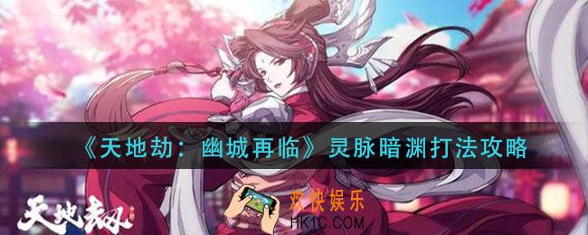 天地劫幽城再临灵脉暗渊怎么打_灵脉暗渊打法攻略