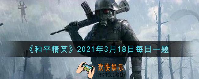 和平精英2021年3月18日每日一题答案_在和平冷知识中，第三个冷知识是什么