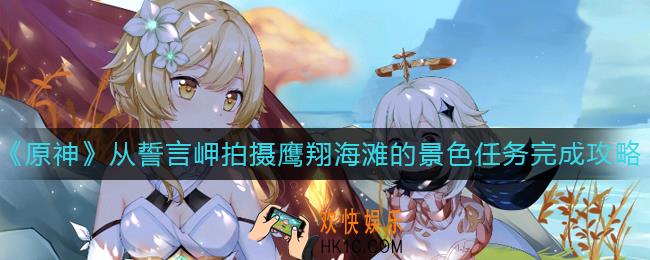 原神从誓言岬拍摄鹰翔海滩的景色怎么做_从誓言岬拍摄鹰翔海滩的景色任务完成攻略