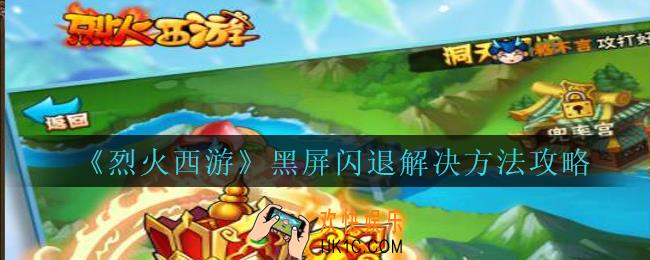 烈火西游黑屏闪退怎么办_烈火西游黑屏闪退解决方法攻略