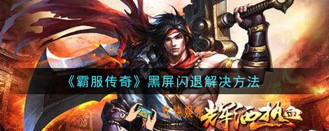霸服传奇黑屏闪退怎么办_黑屏闪退解决方法