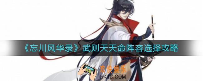 忘川风华录武则天天命阵容怎么选_武则天天命阵容选择攻略
