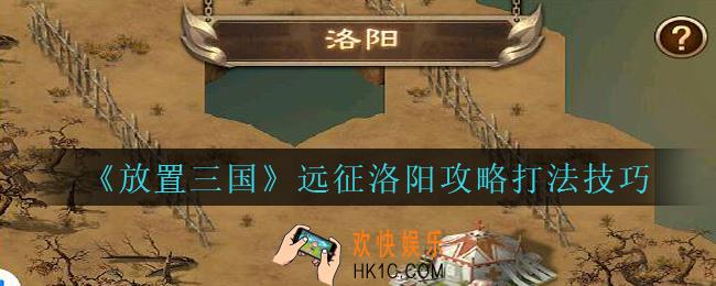 放置三国远征洛阳怎么打_放置三国远征洛阳攻略打法技巧