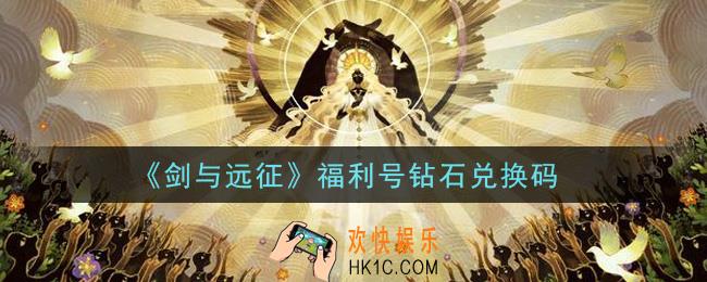 剑与远征福利号钻石兑换码在哪领2021_福利号钻石兑换码领取地址