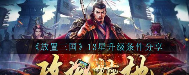 放置三国怎么升13星_放置三国13星升级条件分享