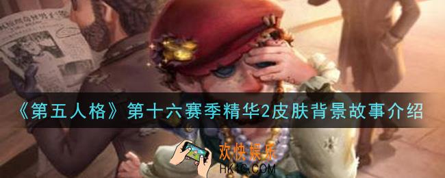 第五人格第十六赛季精华2皮肤背景故事是什么_第十六赛季精华2皮肤背景故事介绍