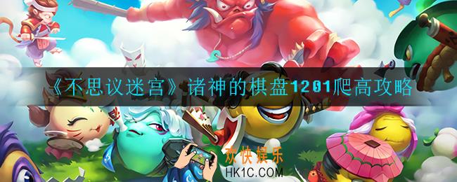 不思议迷宫诸神的棋盘怎么爬高_诸神的棋盘1201爬高攻略