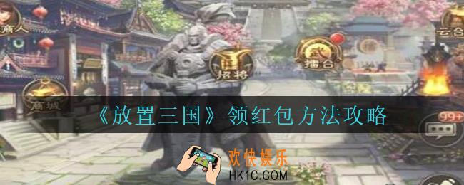 放置三国怎么领红包_放置三国领红包方法攻略