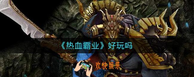 热血霸业是传奇类手游吗_热血霸业好玩吗